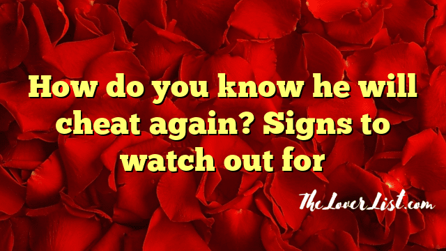 How do you know he will cheat again? Signs to watch out for