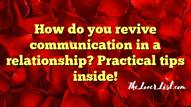 How do you revive communication in a relationship? Practical tips inside!