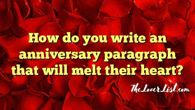How do you write an anniversary paragraph that will melt their heart?