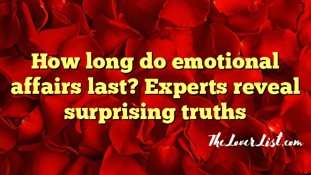How long do emotional affairs last? Experts reveal surprising truths