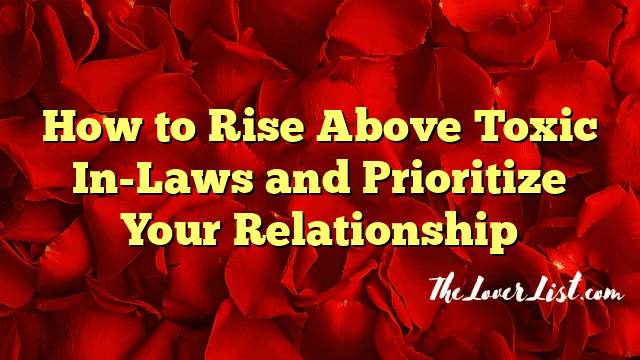 How to Rise Above Toxic In-Laws and Prioritize Your Relationship