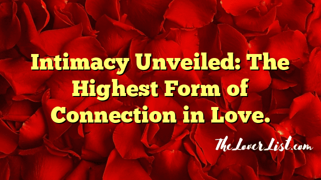 Intimacy Unveiled: The Highest Form of Connection in Love.