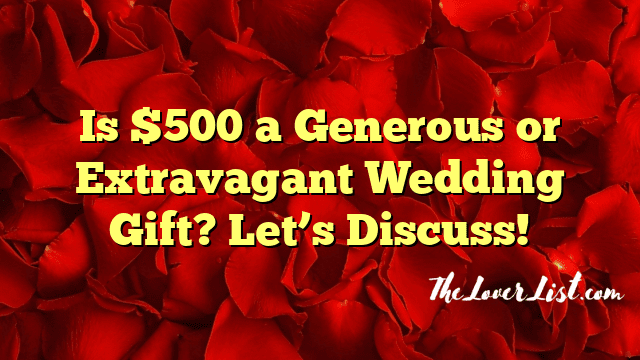 Is $500 a Generous or Extravagant Wedding Gift? Let’s Discuss!