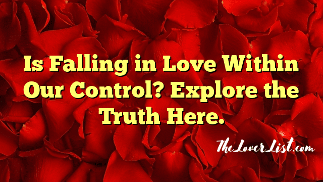 Is Falling in Love Within Our Control? Explore the Truth Here.