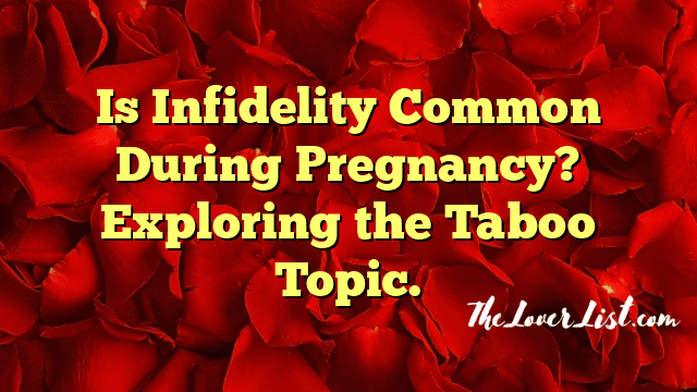 Is Infidelity Common During Pregnancy? Exploring the Taboo Topic.