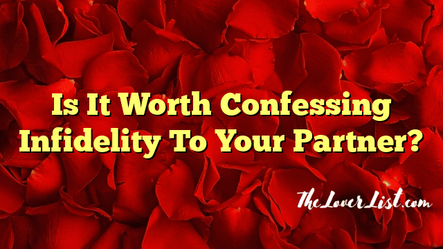 Is It Worth Confessing Infidelity To Your Partner?