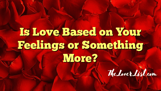 Is Love Based on Your Feelings or Something More?