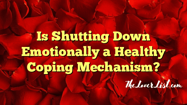 Is Shutting Down Emotionally a Healthy Coping Mechanism?