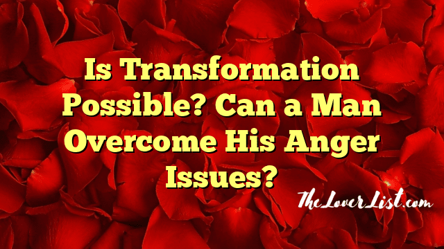 Is Transformation Possible? Can a Man Overcome His Anger Issues?