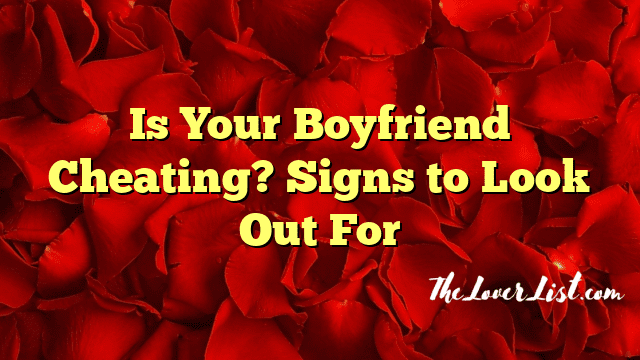 Is Your Boyfriend Cheating? Signs to Look Out For