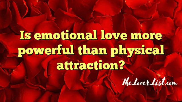 Is emotional love more powerful than physical attraction?