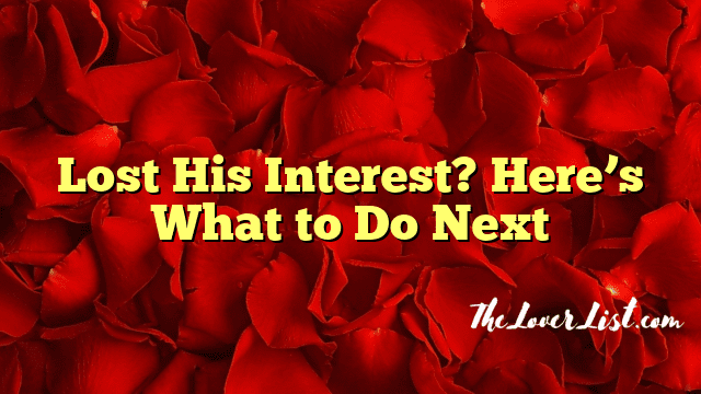 Lost His Interest? Here’s What to Do Next