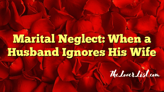Marital Neglect: When a Husband Ignores His Wife