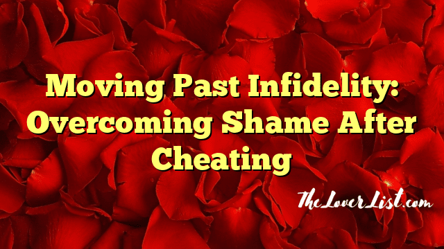Moving Past Infidelity: Overcoming Shame After Cheating
