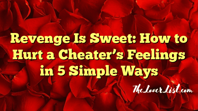 Revenge Is Sweet: How to Hurt a Cheater’s Feelings in 5 Simple Ways