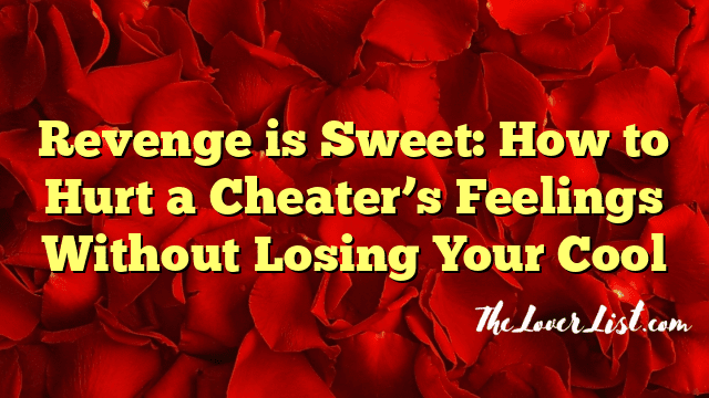 Revenge is Sweet: How to Hurt a Cheater’s Feelings Without Losing Your Cool