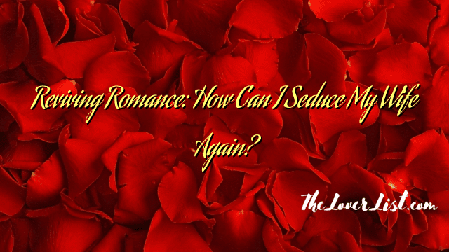 Reviving Romance: How Can I Seduce My Wife Again?