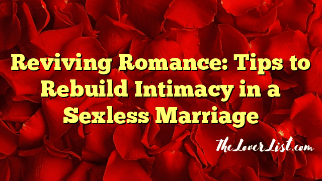 Reviving Romance: Tips to Rebuild Intimacy in a Sexless Marriage