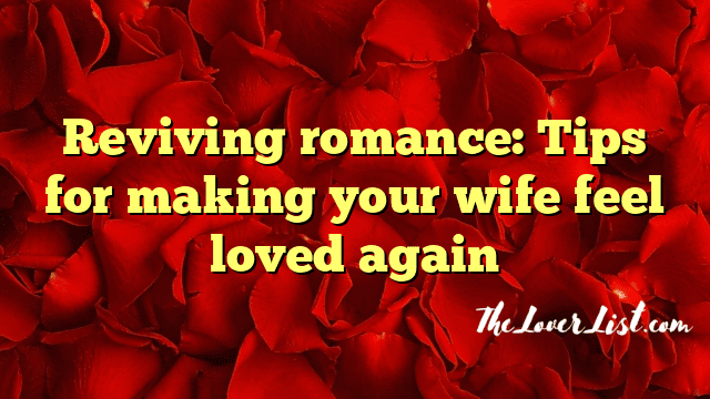 Reviving romance: Tips for making your wife feel loved again