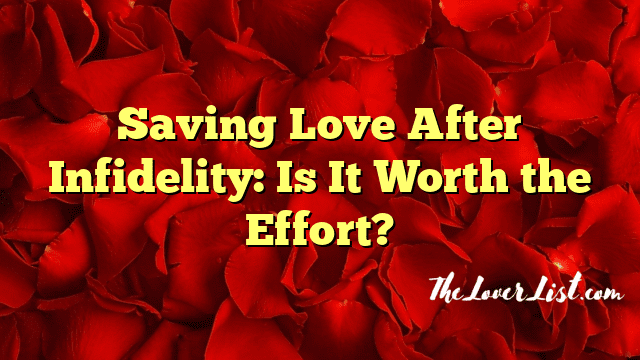 Saving Love After Infidelity: Is It Worth the Effort?