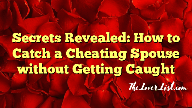 Secrets Revealed: How to Catch a Cheating Spouse without Getting Caught