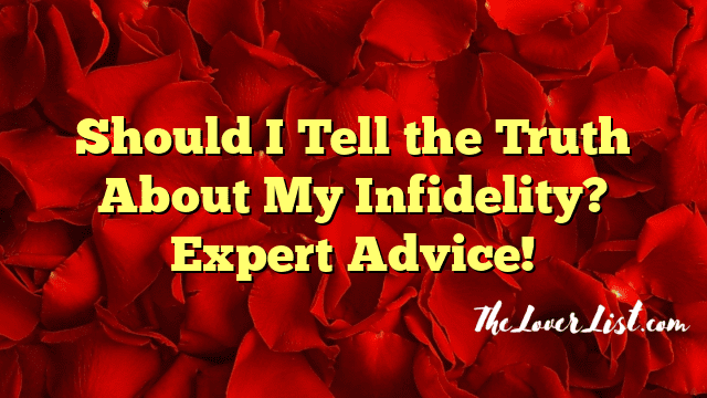 Should I Tell the Truth About My Infidelity? Expert Advice!