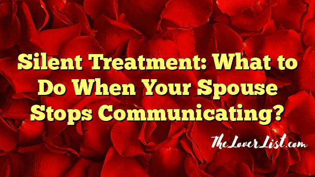 Silent Treatment: What to Do When Your Spouse Stops Communicating?