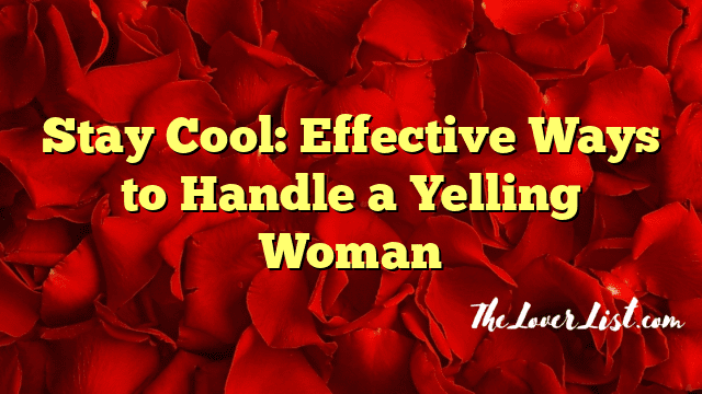 Stay Cool: Effective Ways to Handle a Yelling Woman