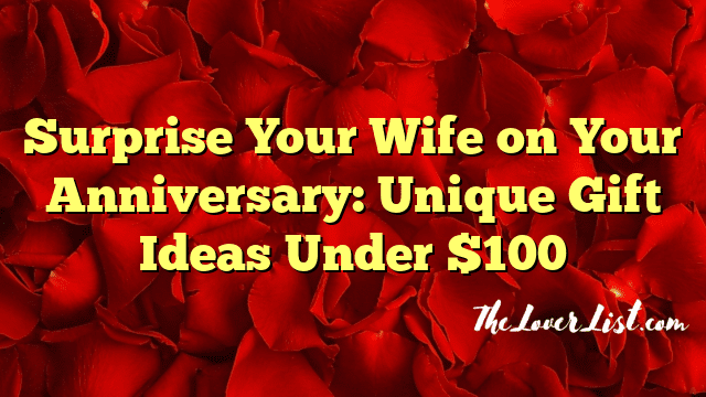 Surprise Your Wife on Your Anniversary: Unique Gift Ideas Under $100