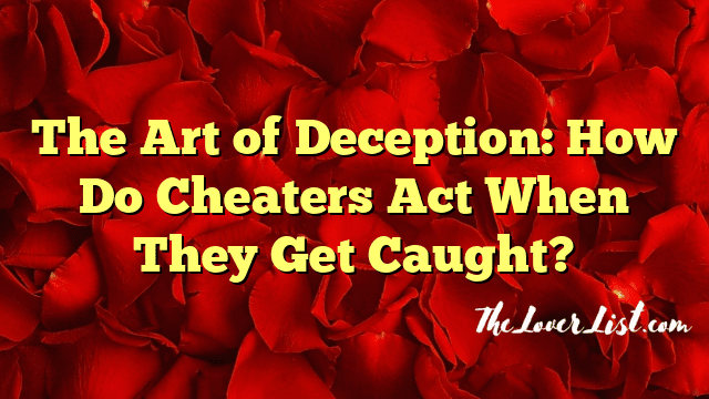 The Art of Deception: How Do Cheaters Act When They Get Caught?