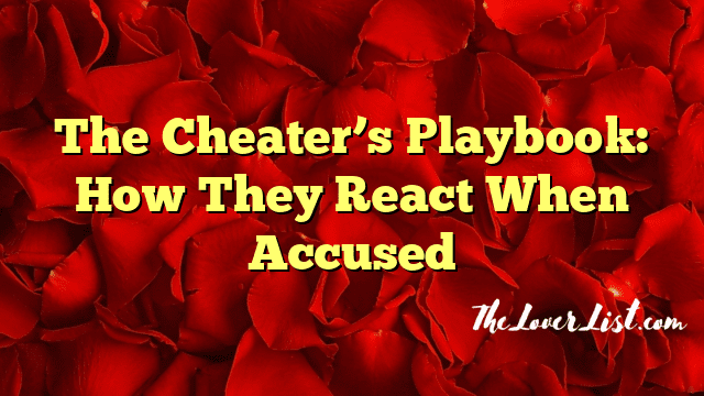 The Cheater’s Playbook: How They React When Accused