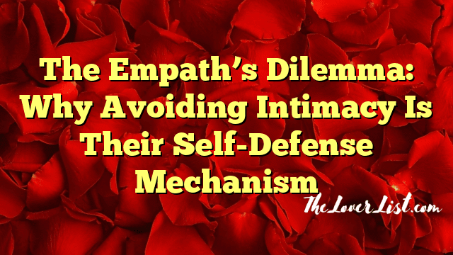 The Empath’s Dilemma: Why Avoiding Intimacy Is Their Self-Defense Mechanism