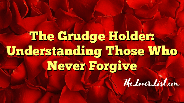 The Grudge Holder: Understanding Those Who Never Forgive