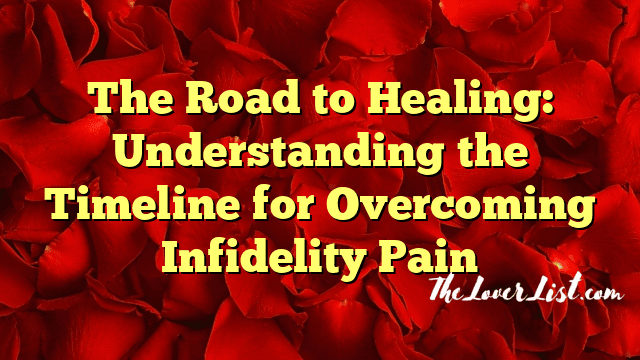 The Road to Healing: Understanding the Timeline for Overcoming Infidelity Pain