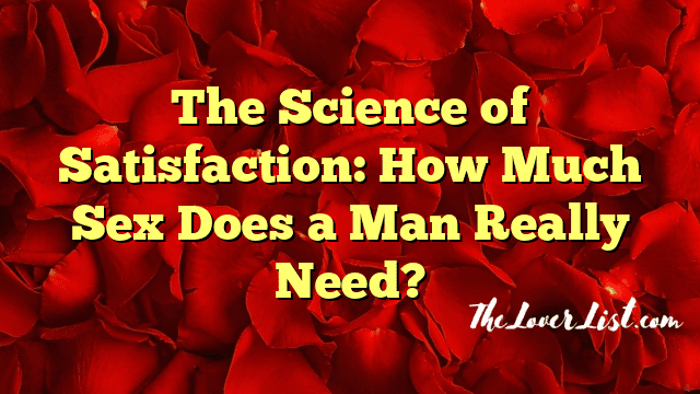 The Science of Satisfaction: How Much Sex Does a Man Really Need?