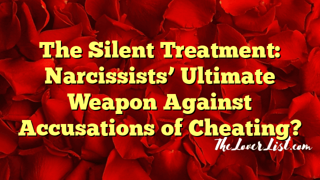 The Silent Treatment: Narcissists’ Ultimate Weapon Against Accusations of Cheating?