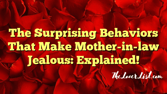The Surprising Behaviors That Make Mother-in-law Jealous: Explained!