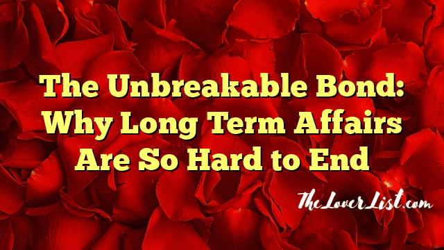 The Unbreakable Bond: Why Long Term Affairs Are So Hard to End
