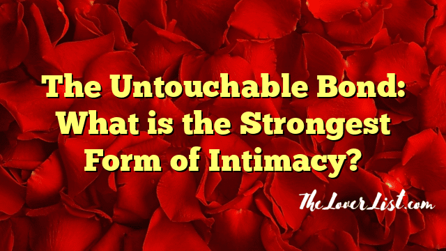 The Untouchable Bond: What is the Strongest Form of Intimacy?