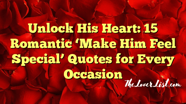 Unlock His Heart: 15 Romantic ‘Make Him Feel Special’ Quotes for Every Occasion