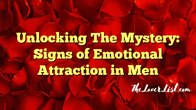 Unlocking The Mystery: Signs of Emotional Attraction in Men