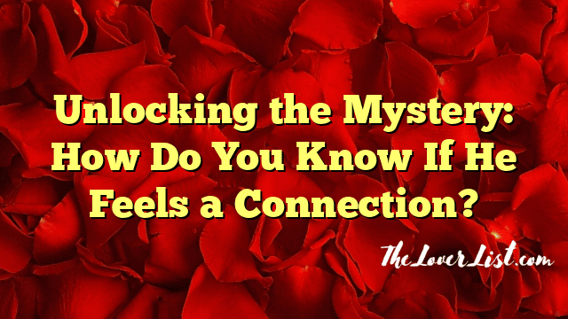 Unlocking the Mystery: How Do You Know If He Feels a Connection?