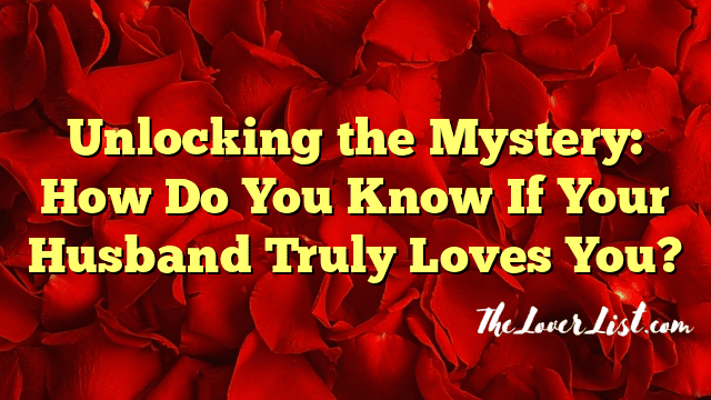 Unlocking the Mystery: How Do You Know If Your Husband Truly Loves You?