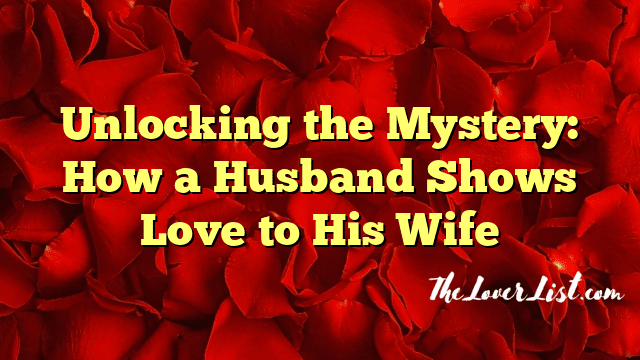 Unlocking the Mystery: How a Husband Shows Love to His Wife