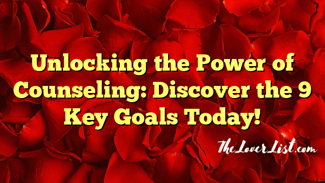 Unlocking the Power of Counseling: Discover the 9 Key Goals Today!