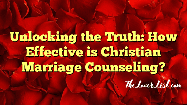 Unlocking the Truth: How Effective is Christian Marriage Counseling?