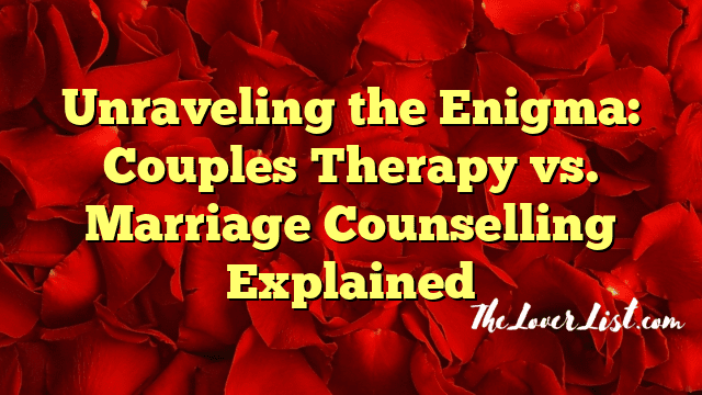 Unraveling the Enigma: Couples Therapy vs. Marriage Counselling Explained