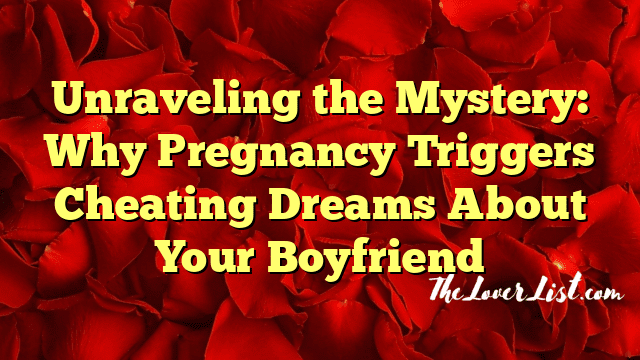 Unraveling the Mystery: Why Pregnancy Triggers Cheating Dreams About Your Boyfriend
