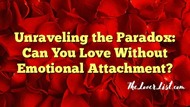Unraveling the Paradox: Can You Love Without Emotional Attachment?