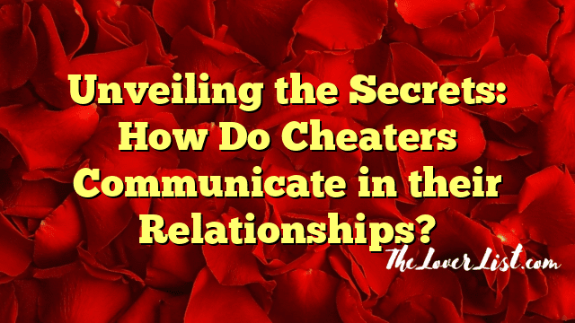 Unveiling the Secrets: How Do Cheaters Communicate in their Relationships?